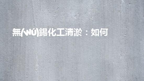 無(wú)錫化工清淤：如何保護(hù)水環(huán)境并實(shí)現(xiàn)可持續(xù)發(fā)展？